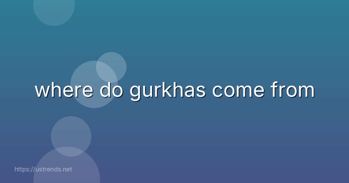 where do gurkhas come from