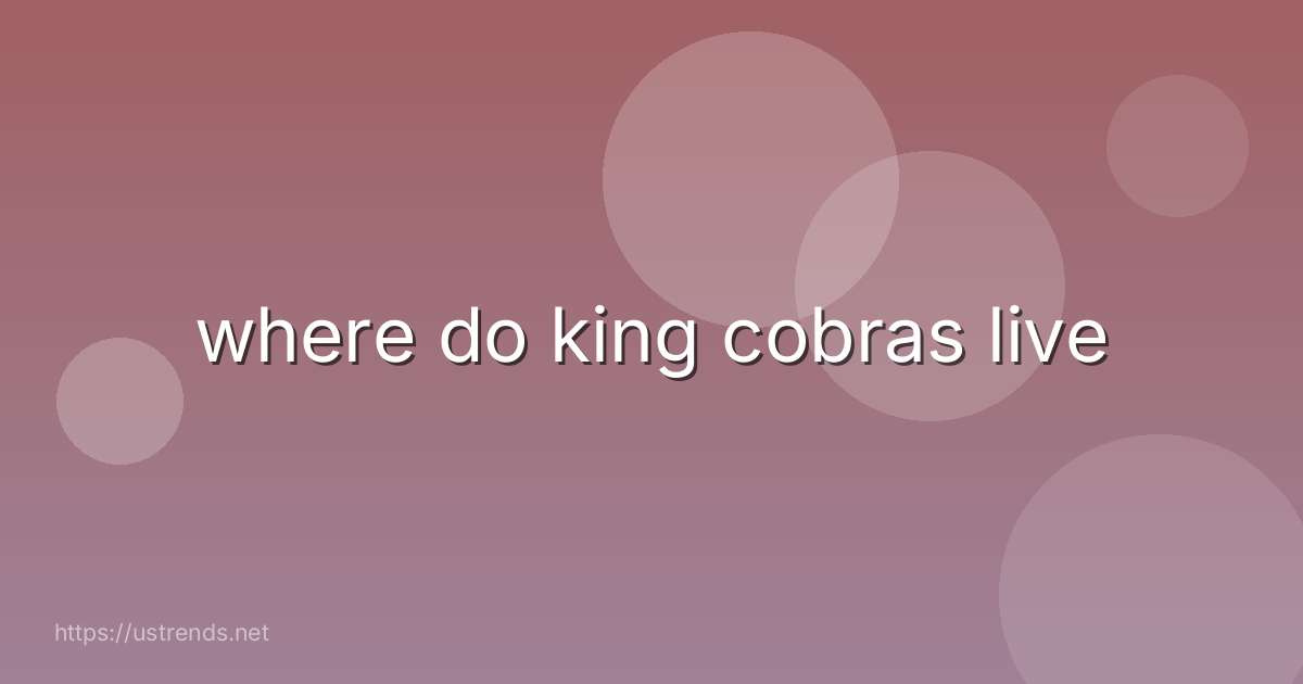 where do king cobras live