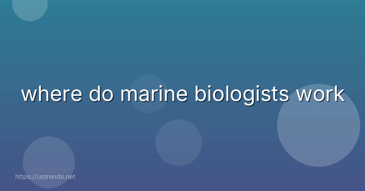 where do marine biologists work