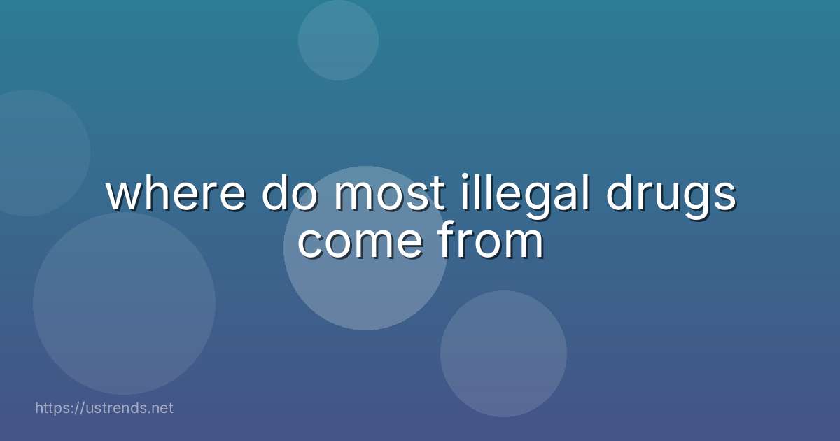 where do most illegal drugs come from