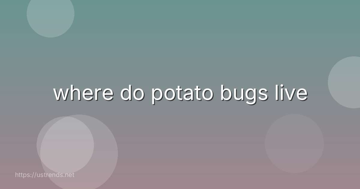where do potato bugs live