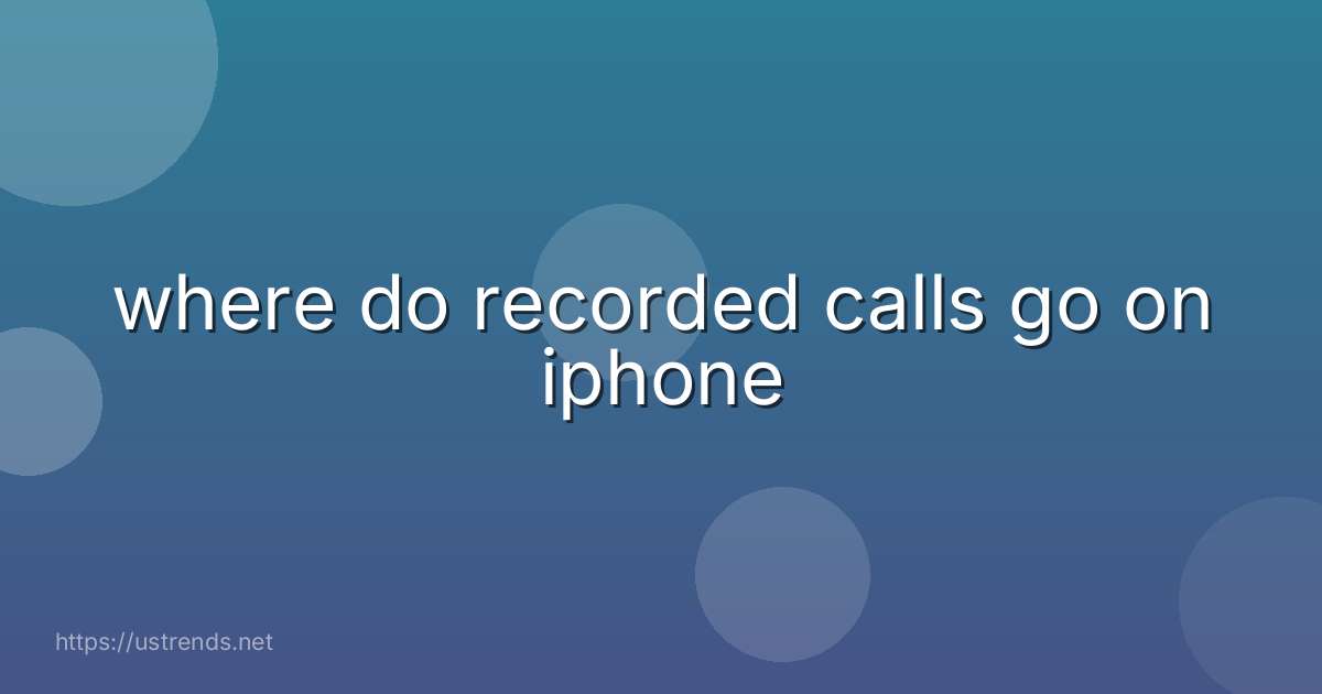 where do recorded calls go on iphone