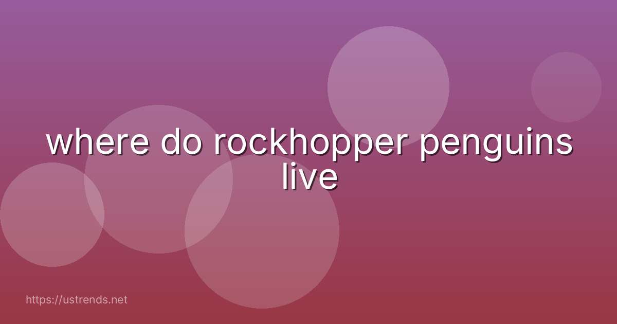 where do rockhopper penguins live