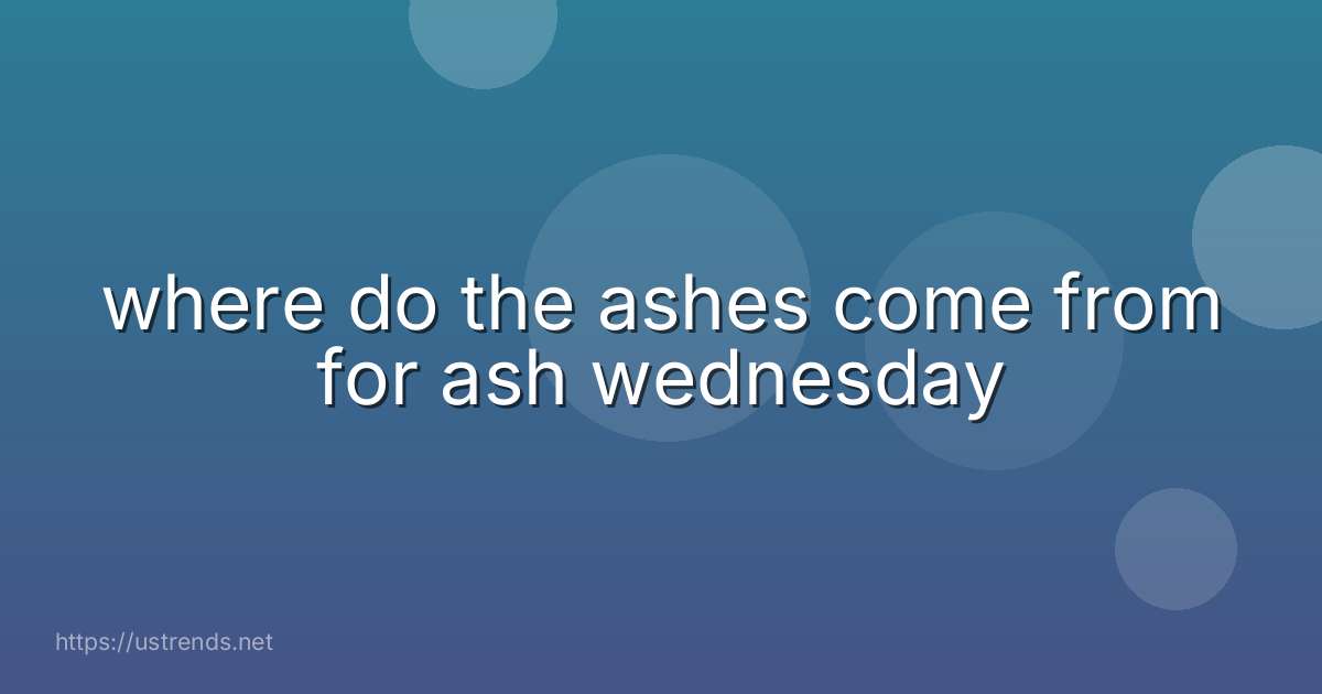 where do the ashes come from for ash wednesday