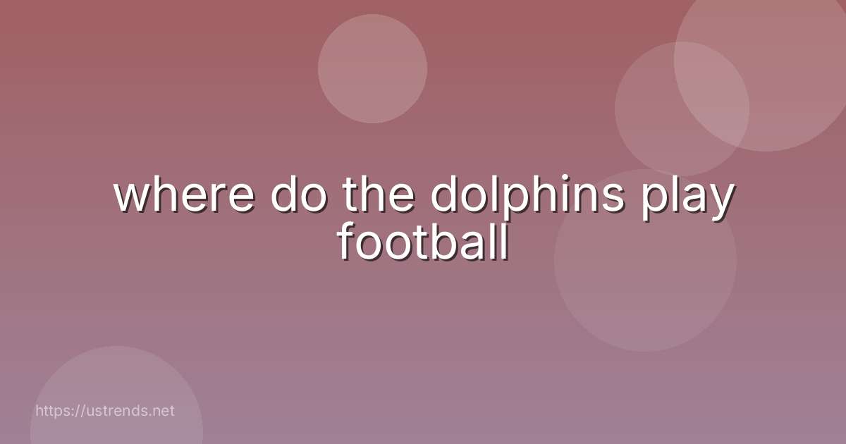 where do the dolphins play football