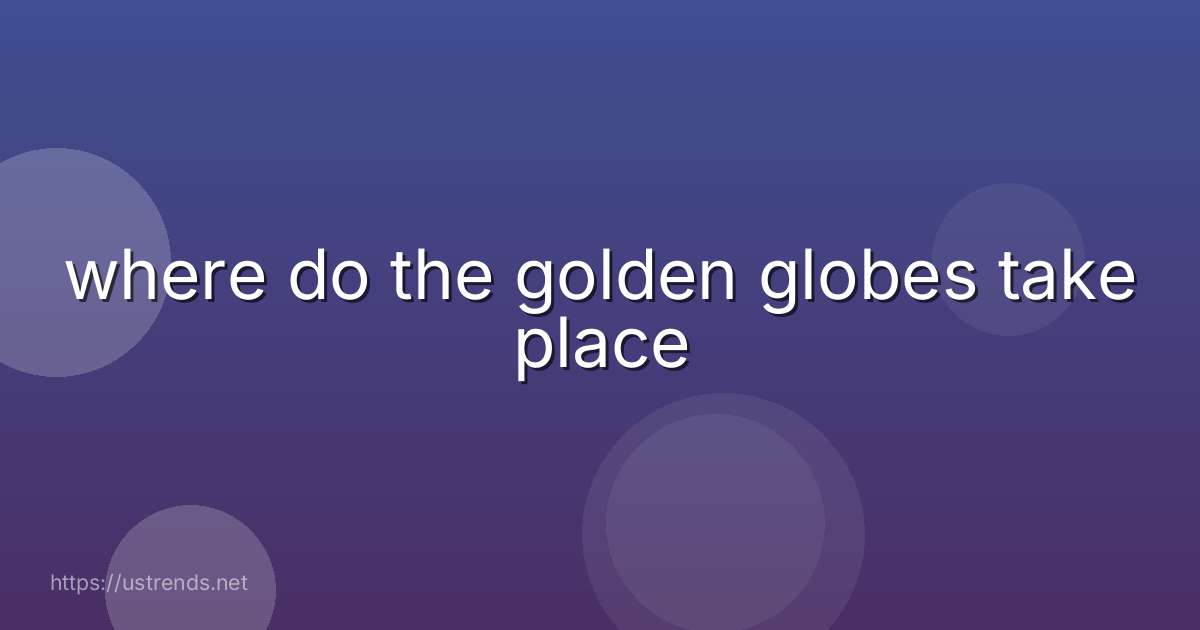 where do the golden globes take place