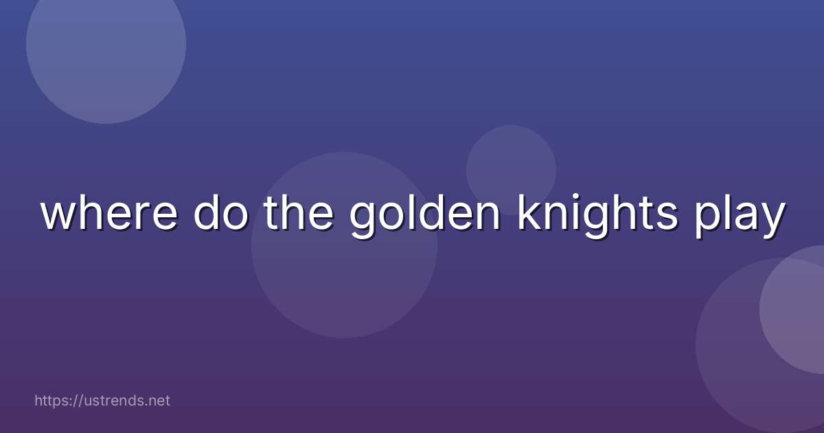 where do the golden knights play
