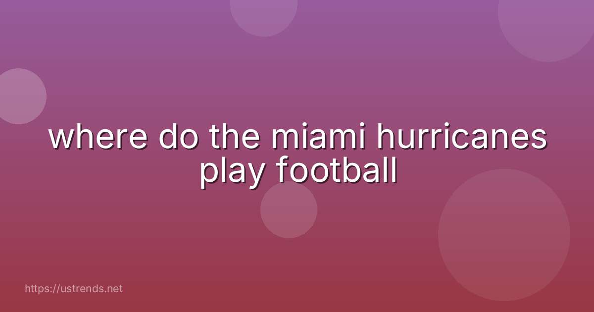 where do the miami hurricanes play football