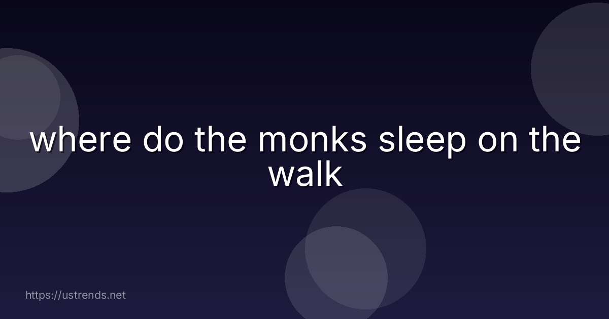 where do the monks sleep on the walk