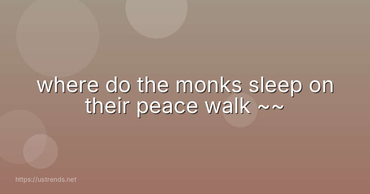 where do the monks sleep on their peace walk ~~