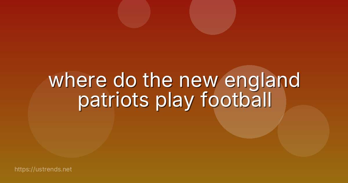 where do the new england patriots play football