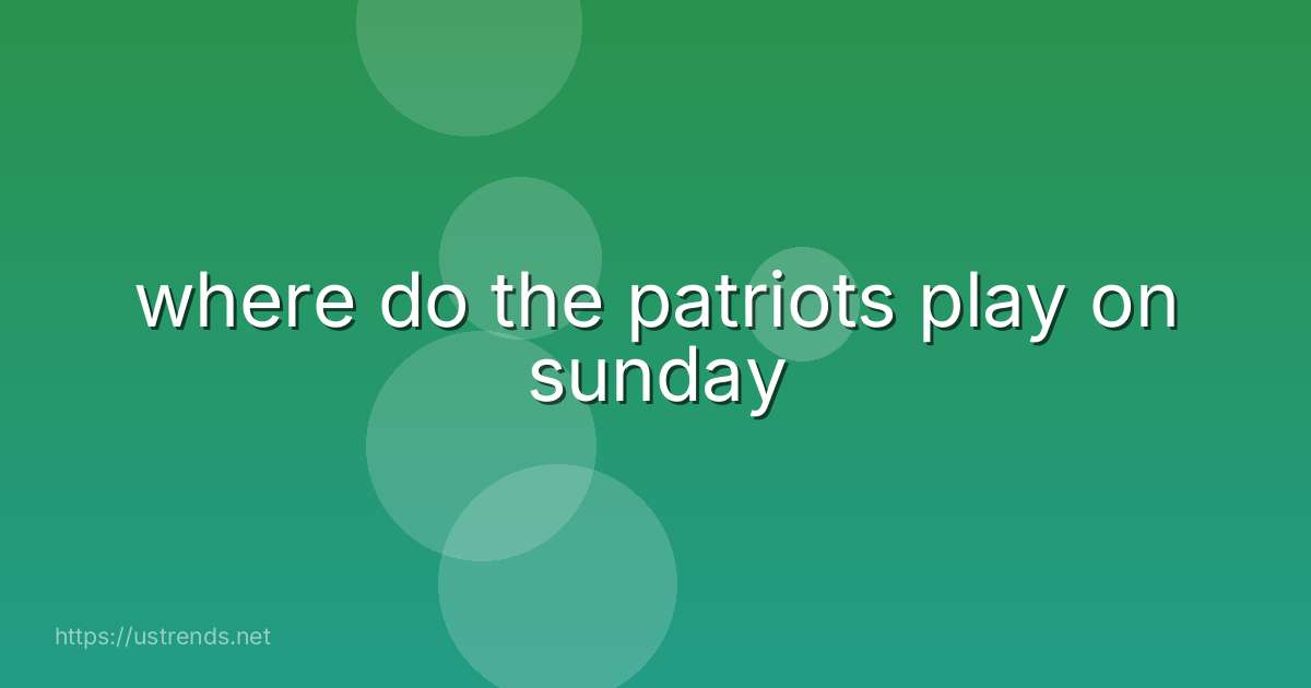 where do the patriots play on sunday