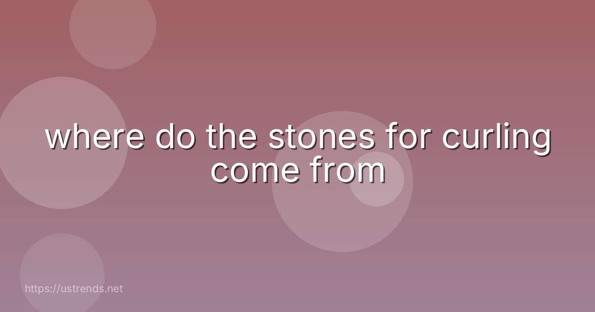 where do the stones for curling come from
