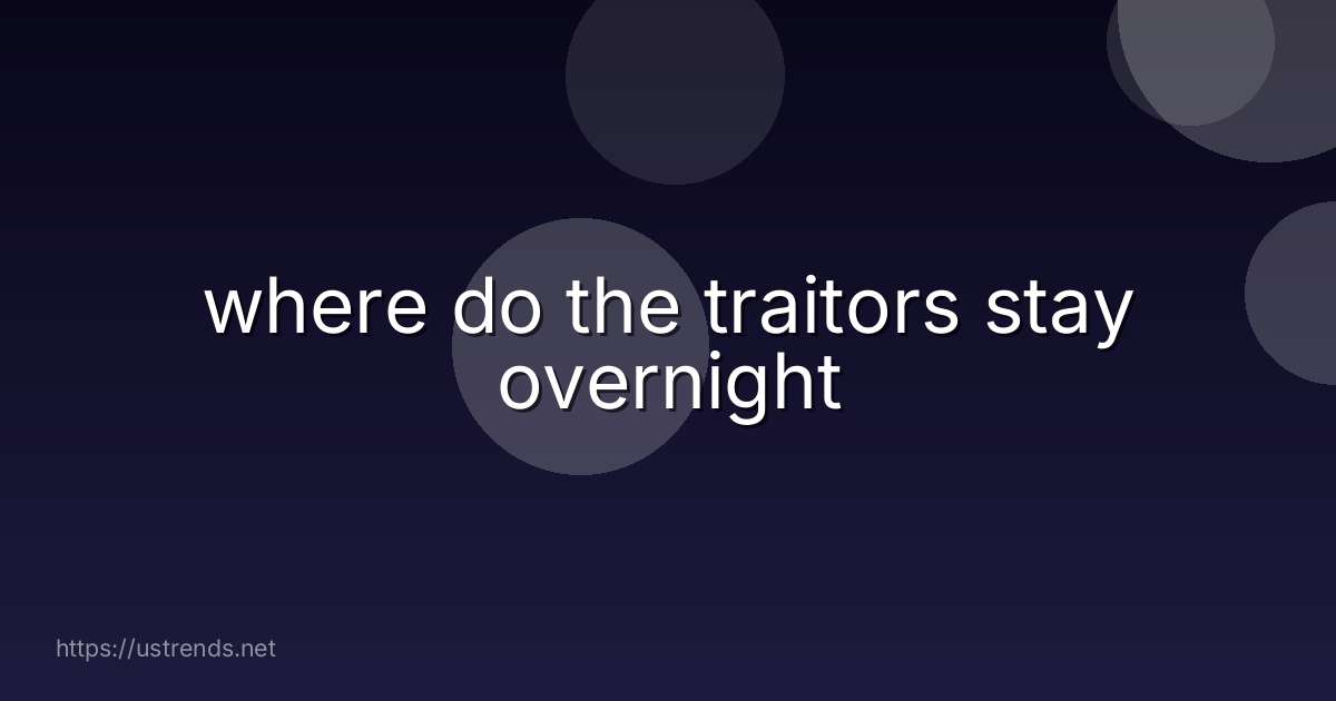 where do the traitors stay overnight