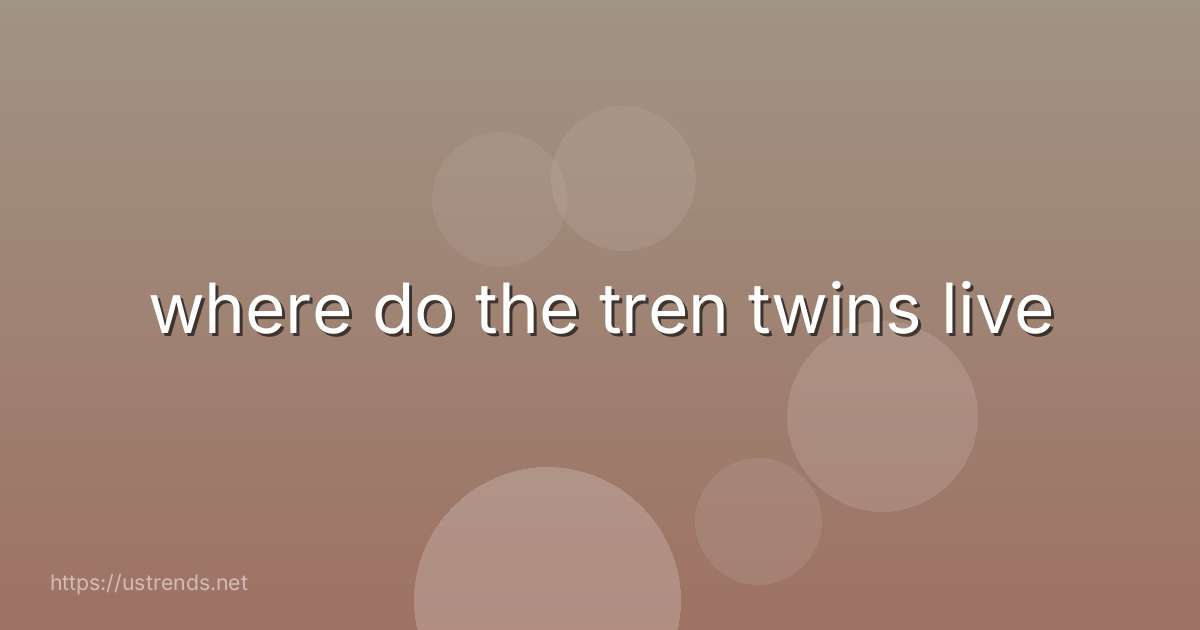 where do the tren twins live
