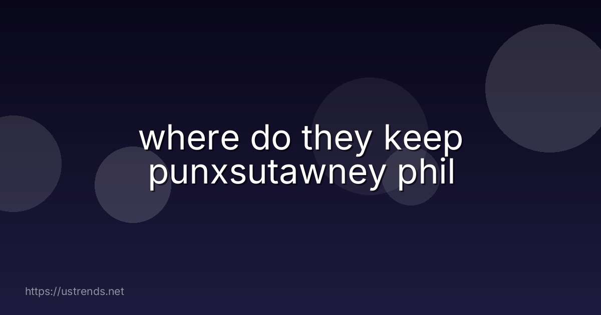 where do they keep punxsutawney phil