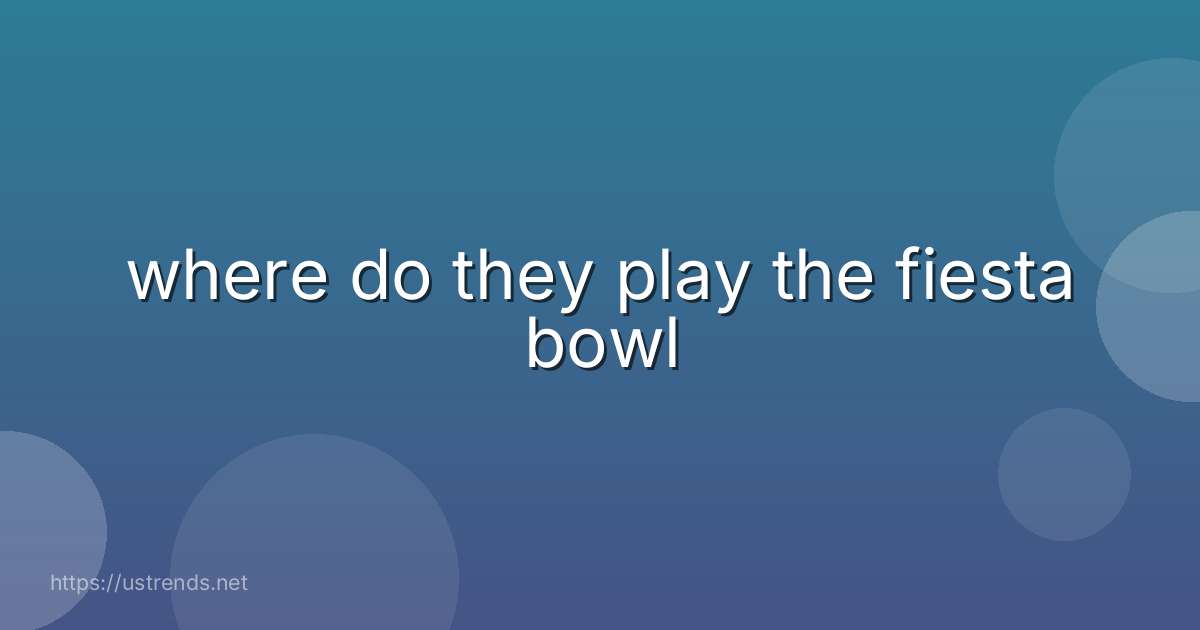 where do they play the fiesta bowl