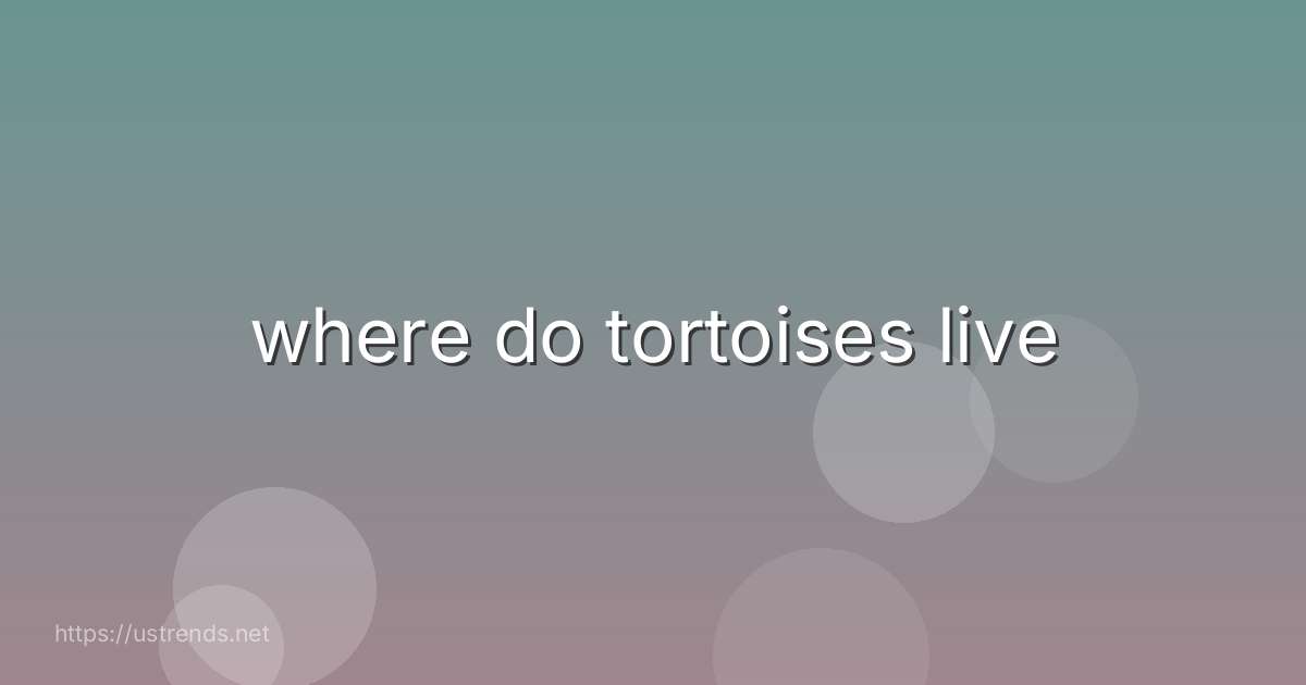 where do tortoises live