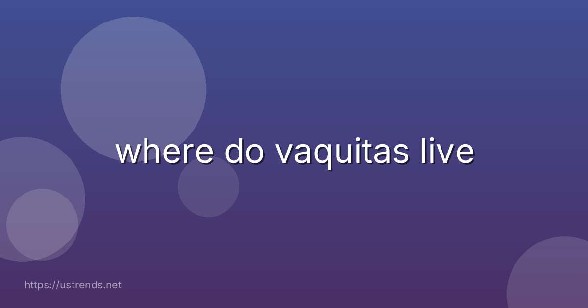 where do vaquitas live