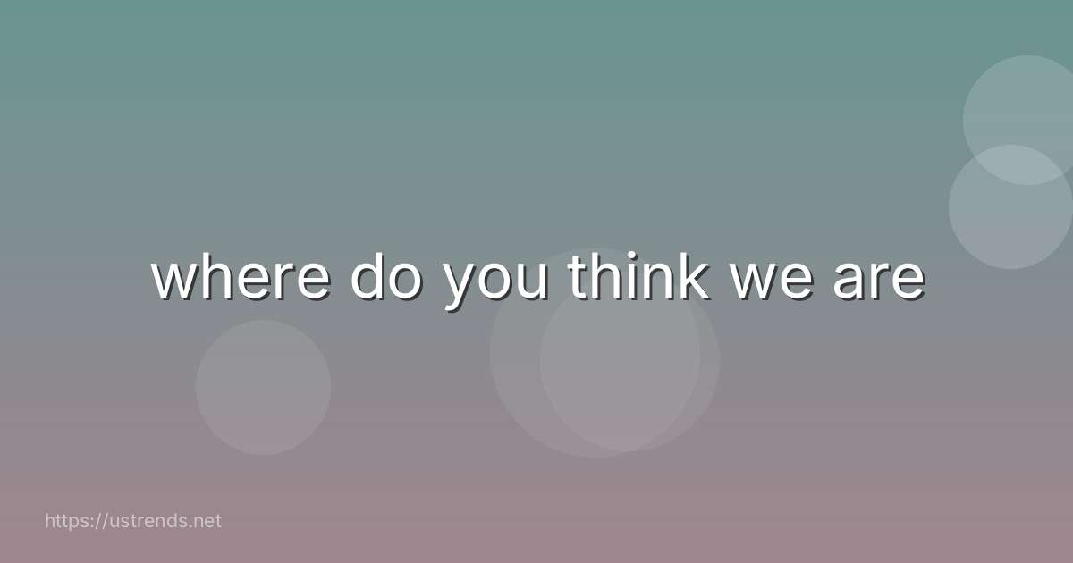 where do you think we are