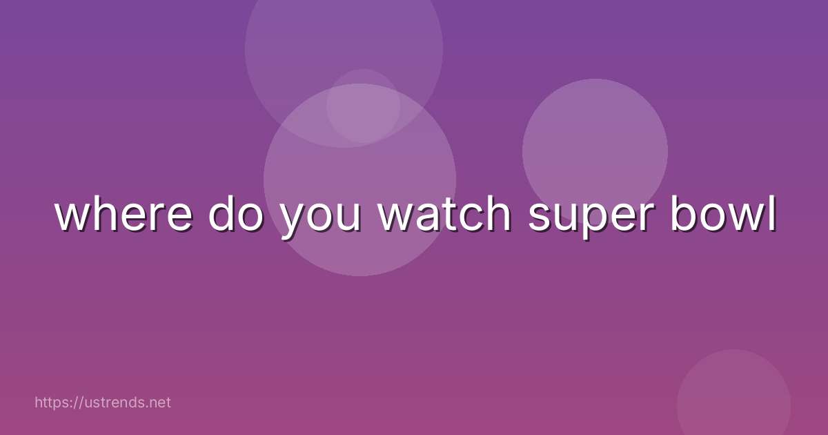 where do you watch super bowl
