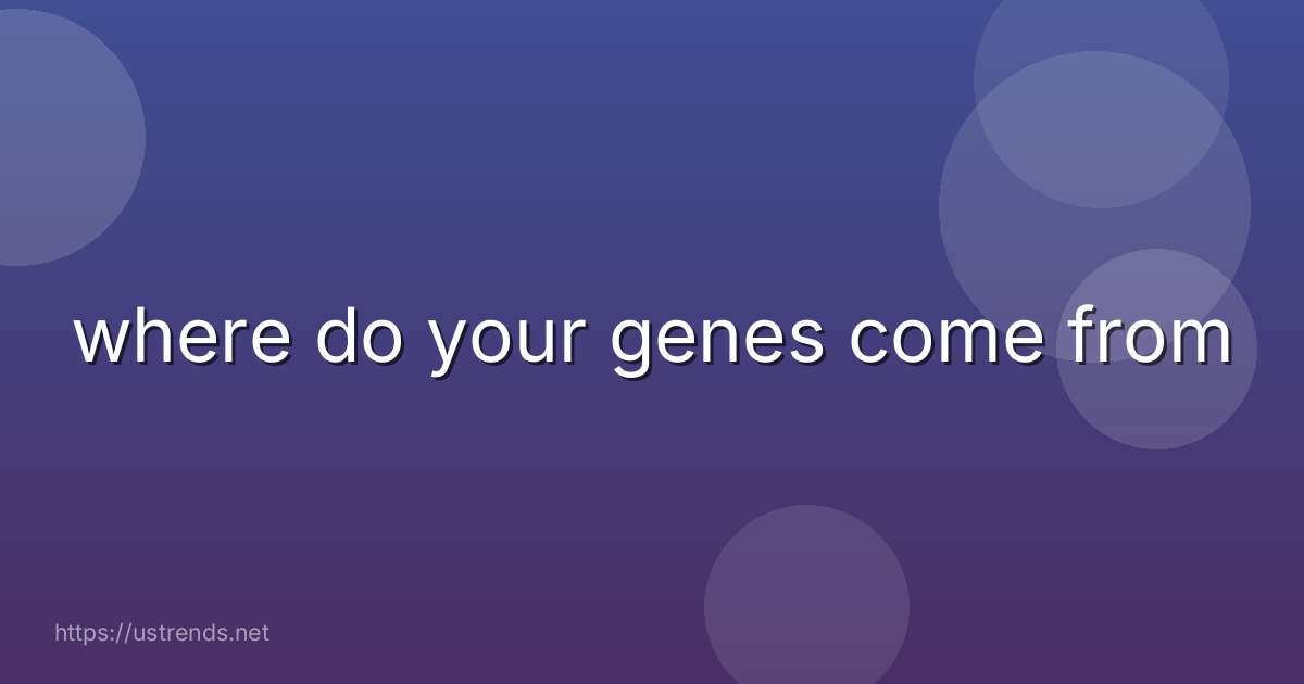 where do your genes come from