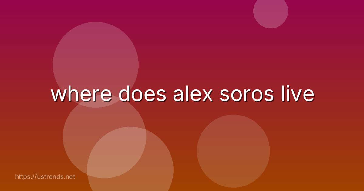 where does alex soros live