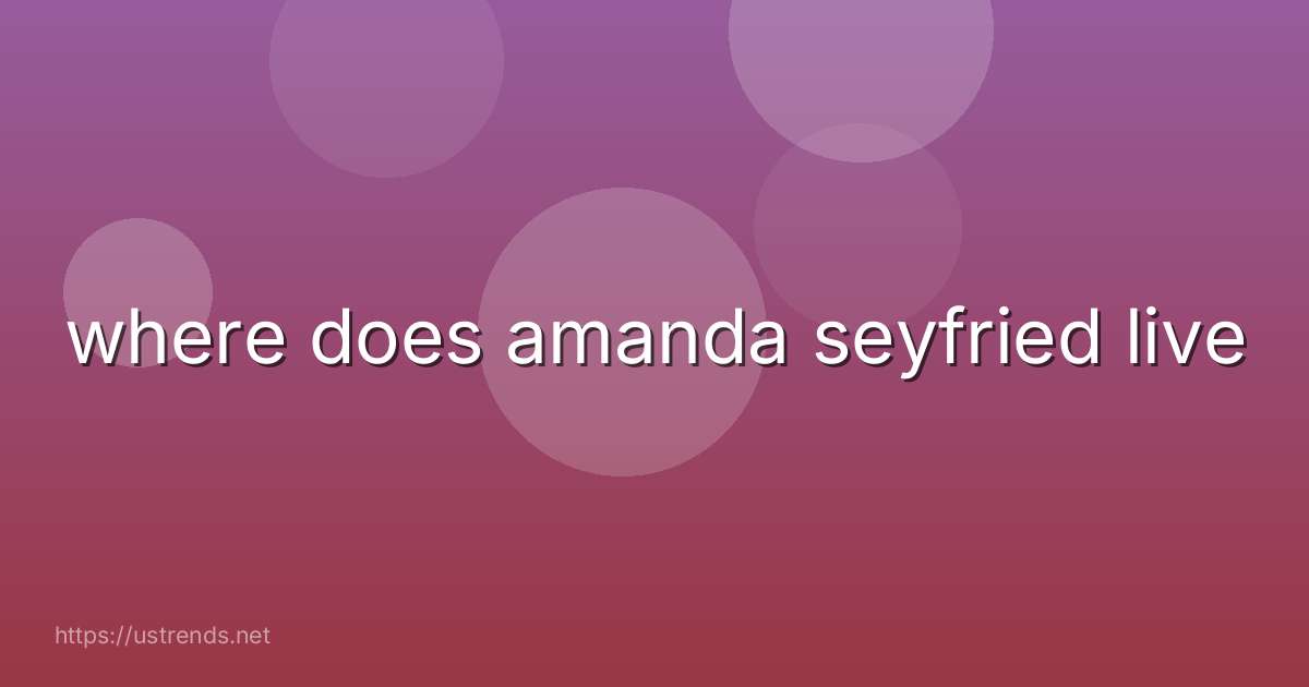 where does amanda seyfried live