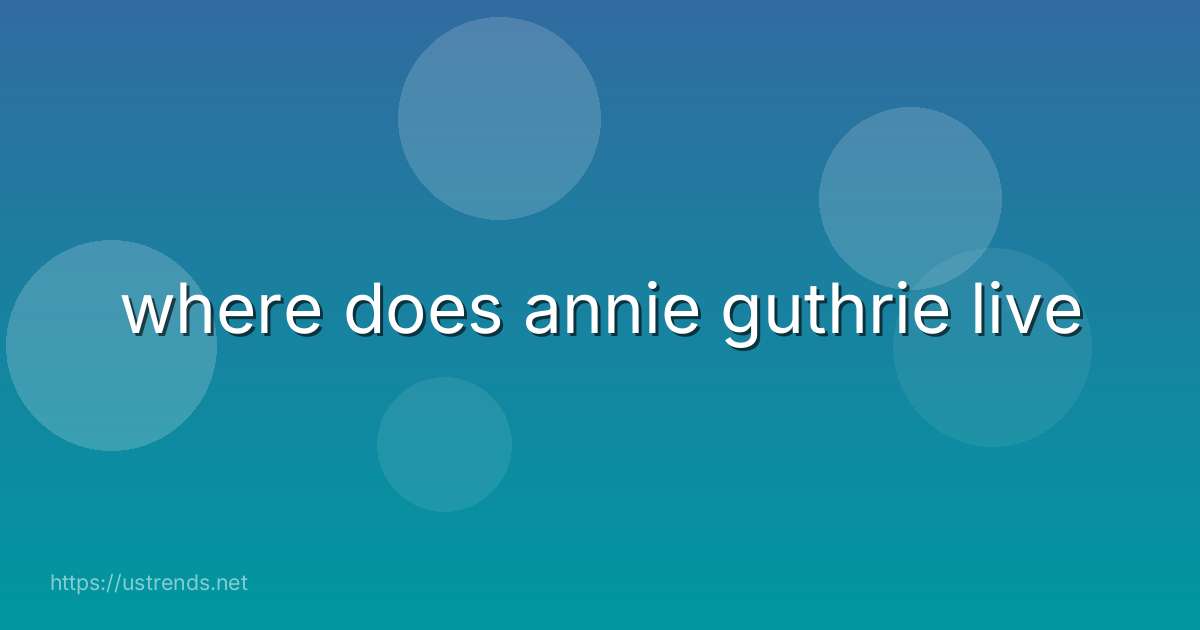 where does annie guthrie live