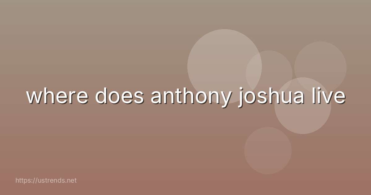 where does anthony joshua live