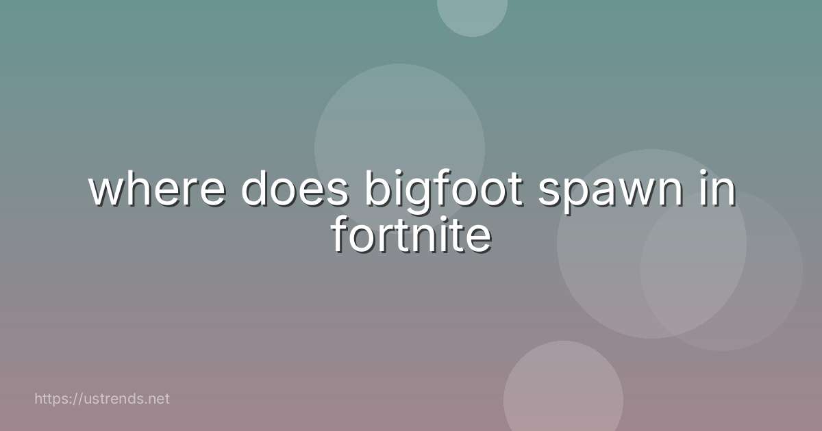 where does bigfoot spawn in fortnite