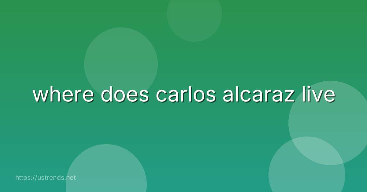where does carlos alcaraz live