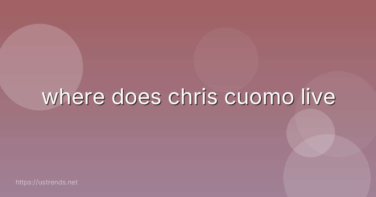 where does chris cuomo live