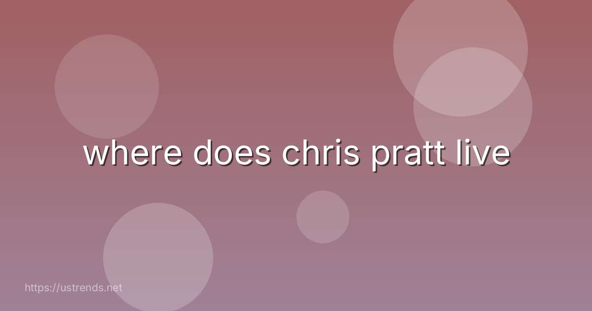 where does chris pratt live