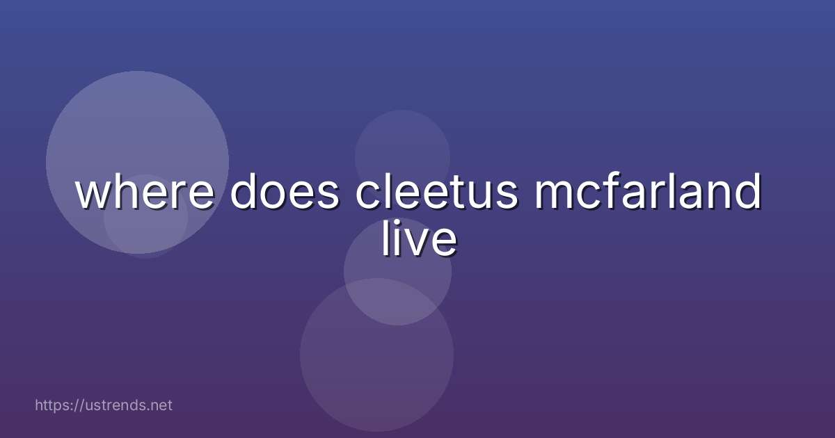 where does cleetus mcfarland live