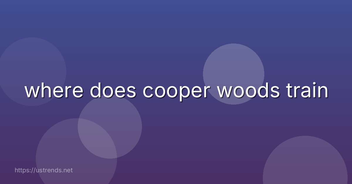 where does cooper woods train