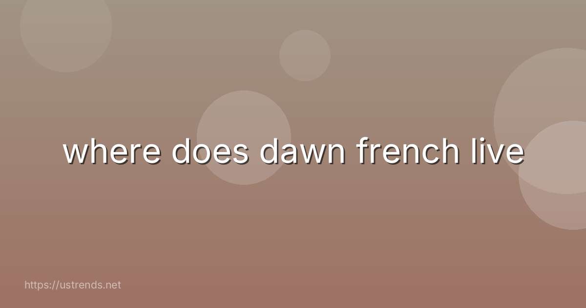where does dawn french live
