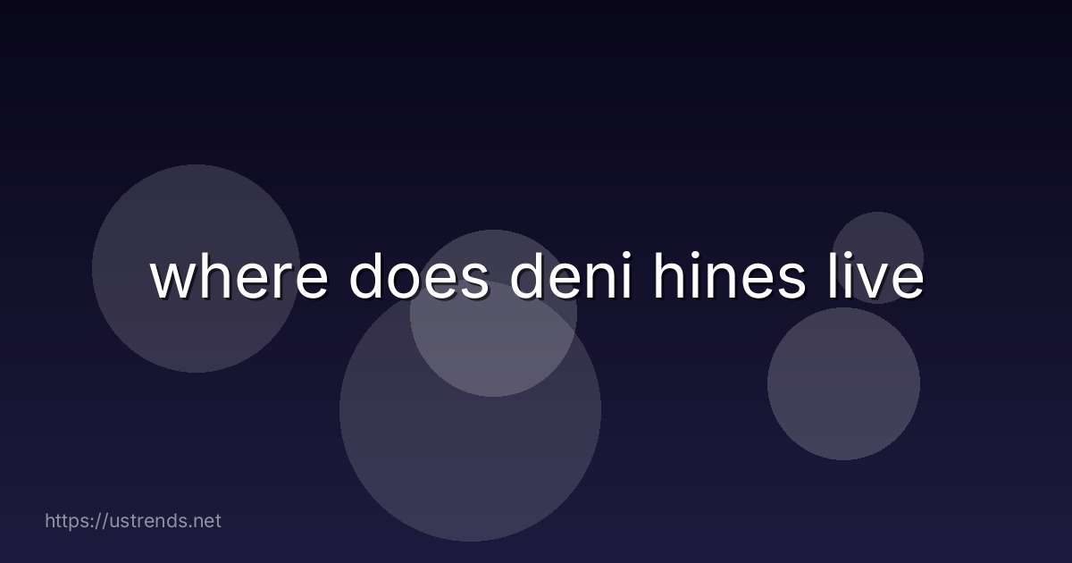 where does deni hines live