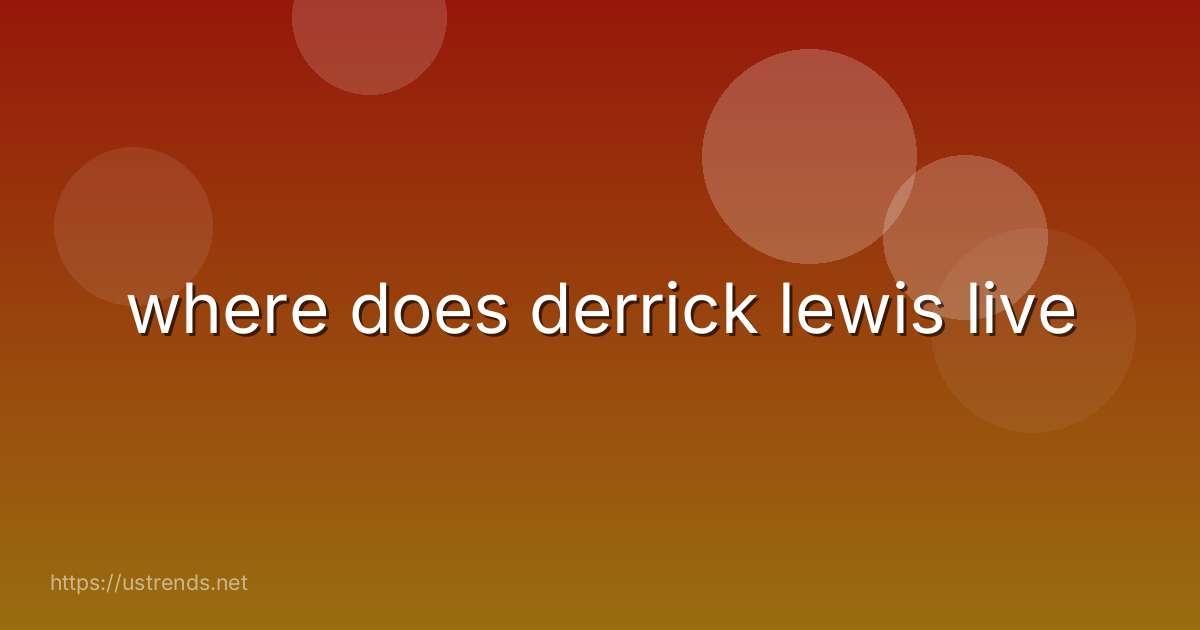 where does derrick lewis live