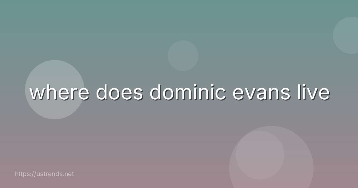 where does dominic evans live