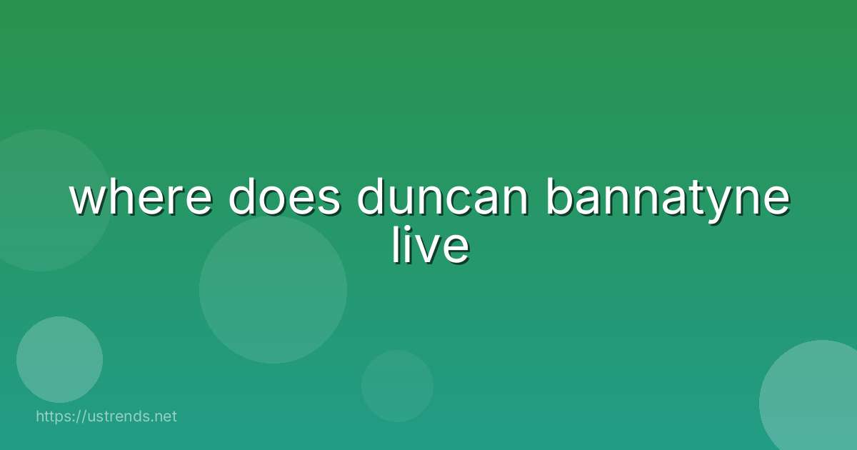 where does duncan bannatyne live