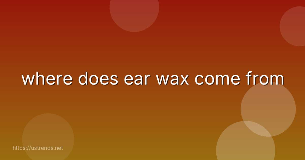 where does ear wax come from