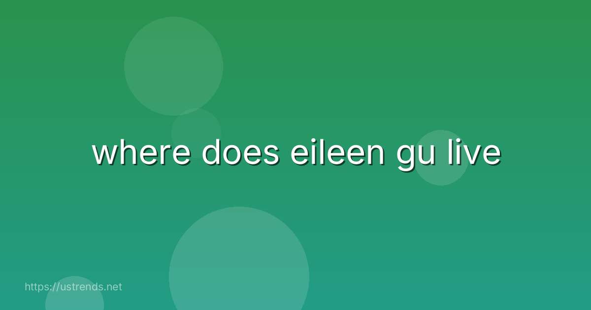 where does eileen gu live