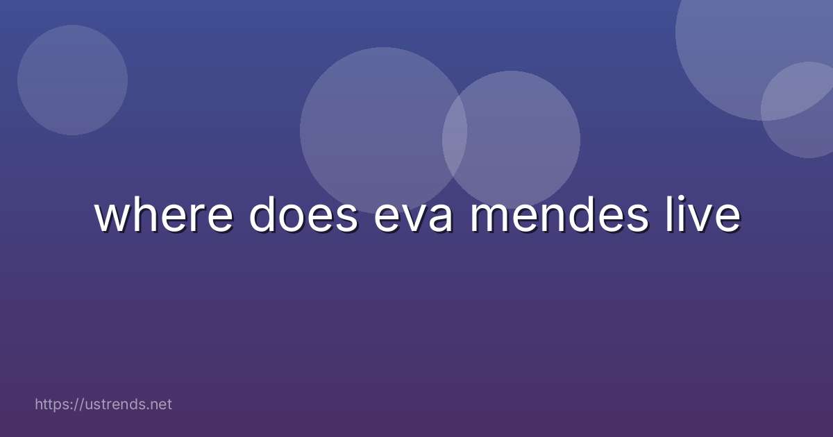 where does eva mendes live