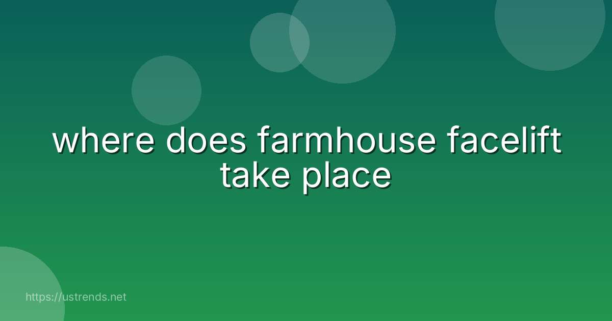 where does farmhouse facelift take place