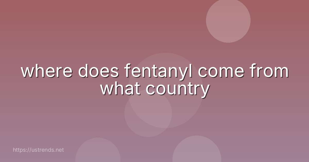 where does fentanyl come from what country