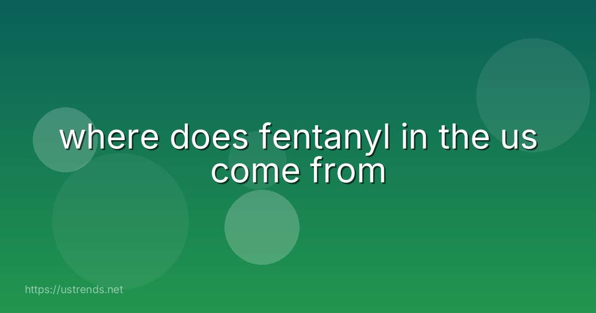 where does fentanyl in the us come from