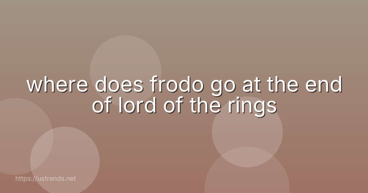 where does frodo go at the end of lord of the rings