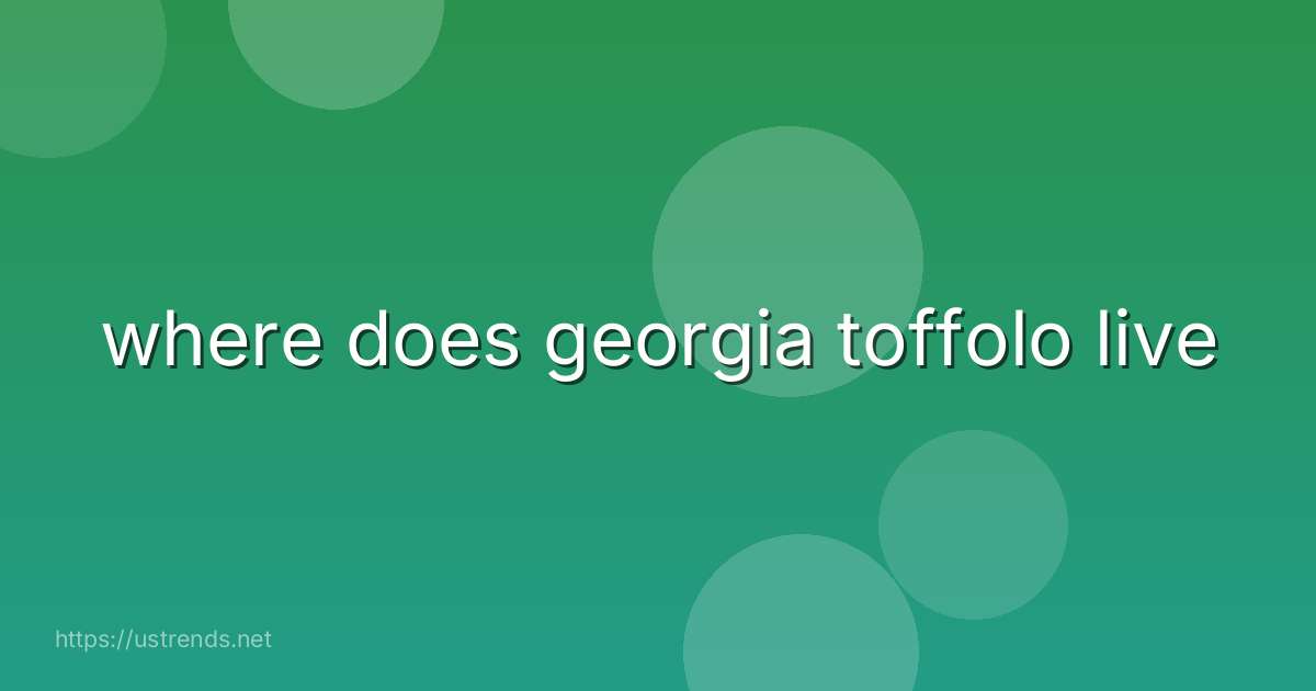 where does georgia toffolo live