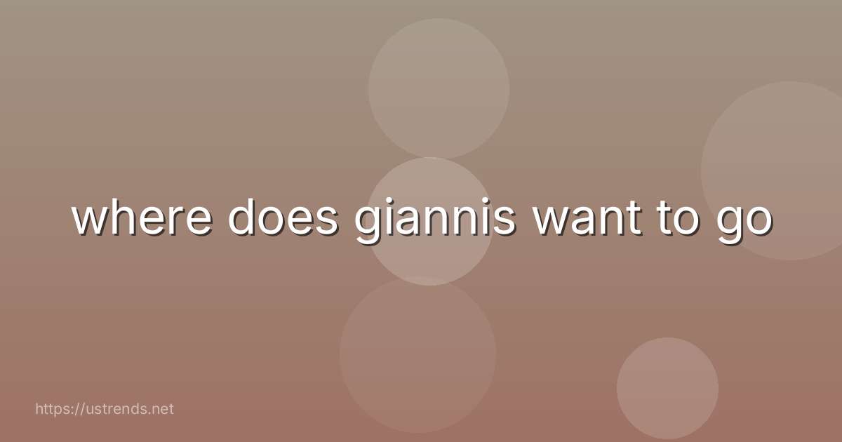 where does giannis want to go